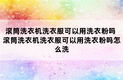 滚筒洗衣机洗衣服可以用洗衣粉吗 滚筒洗衣机洗衣服可以用洗衣粉吗怎么洗